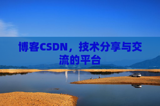 博客CSDN，技术分享与交流的平台